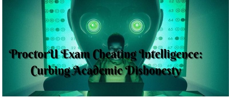 ProctorU Exam Cheating Intelligence Curbing Academic Dishonesty